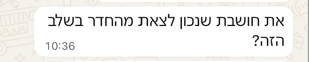 את חושבת שנכון לצאת מהחדר בשלב הזה?